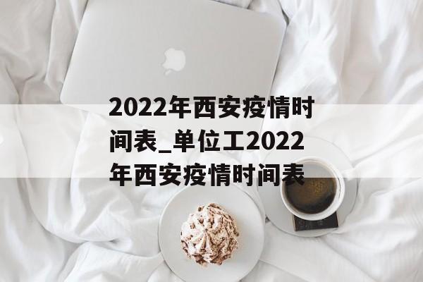 2022年西安疫情时间表_单位工2022年西安疫情时间表